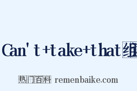 Can't+take+that组词是什么意思的图片